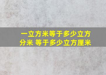 一立方米等于多少立方分米 等于多少立方厘米